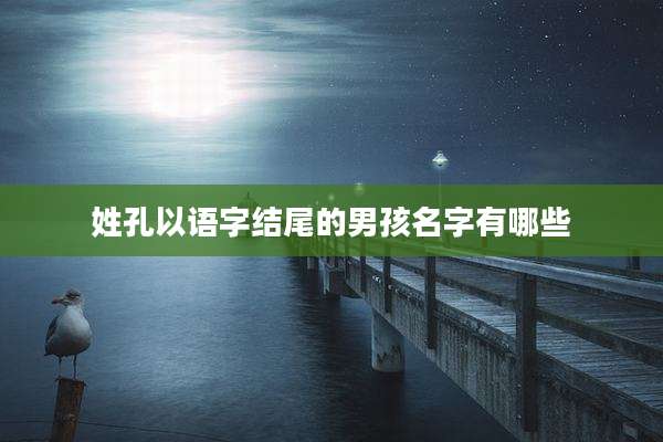 姓孔以语字结尾的男孩名字有哪些