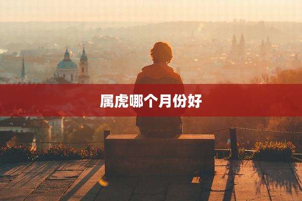 属虎哪个月份好