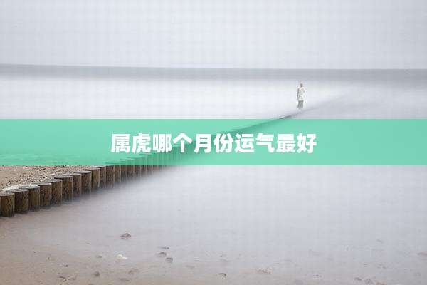 属虎哪个月份运气最好