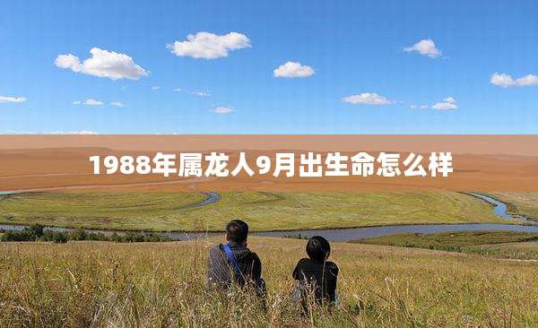 1988年属龙人9月出生命怎么样