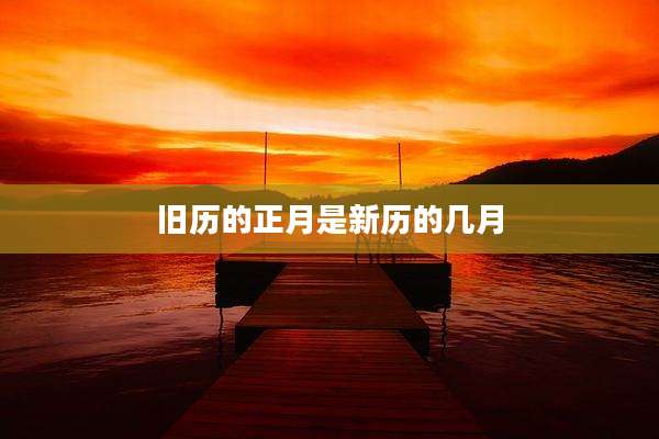 旧历的正月是新历的几月