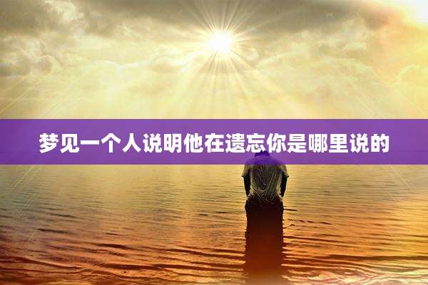 梦见一个人说明他在遗忘你是哪里说的