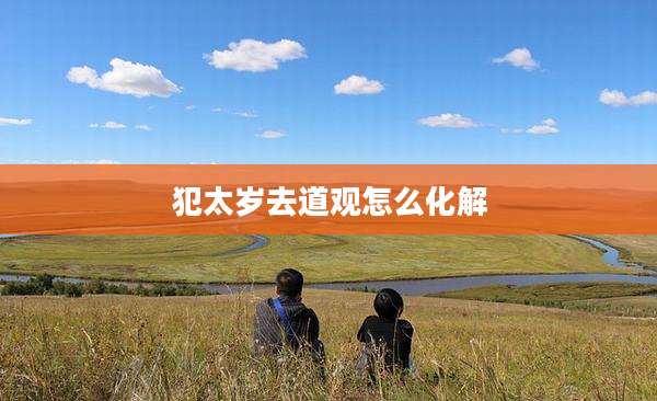 犯太岁去道观怎么化解