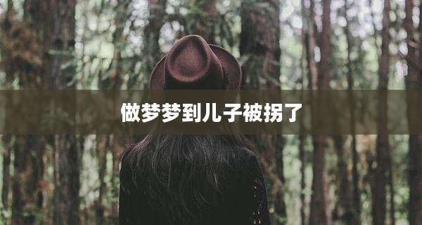做梦梦到儿子被拐了