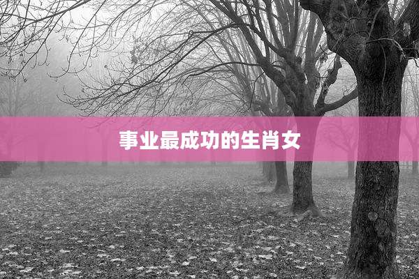 事业最成功的生肖女