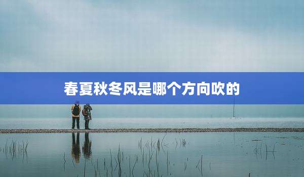 春夏秋冬风是哪个方向吹的