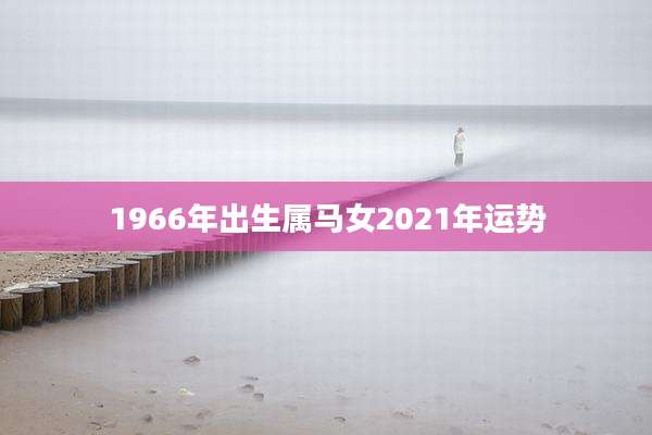 1966年出生属马女2021年运势