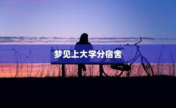 梦见上大学分宿舍