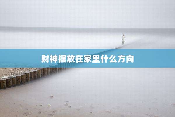 财神摆放在家里什么方向