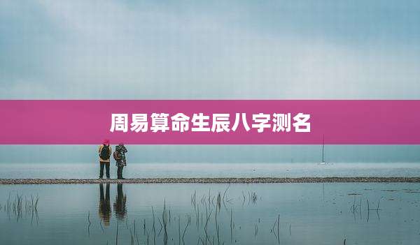 周易算命生辰八字测名