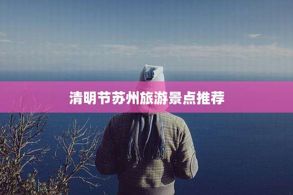 清明节苏州旅游景点推荐