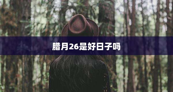 腊月26是好日子吗
