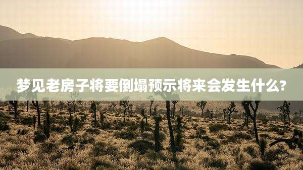 梦见老房子将要倒塌预示将来会发生什么?