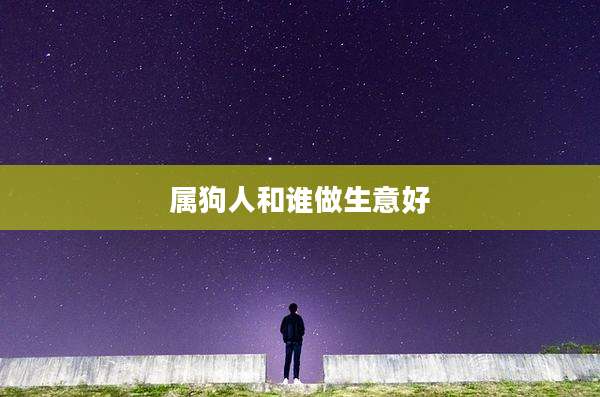 属狗人和谁做生意好