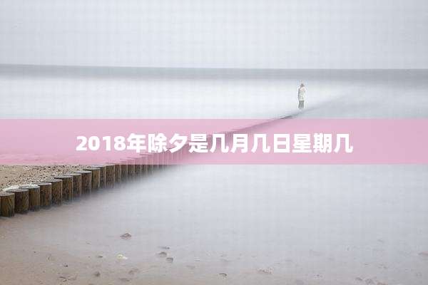 2018年除夕是几月几日星期几