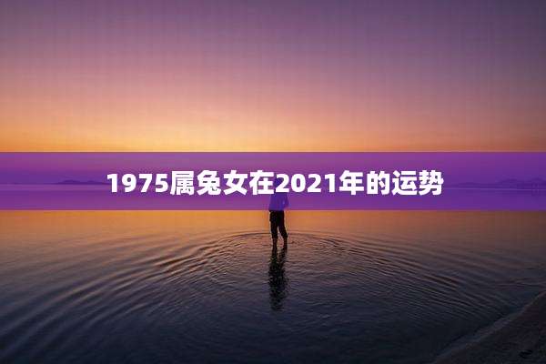 1975属兔女在2021年的运势