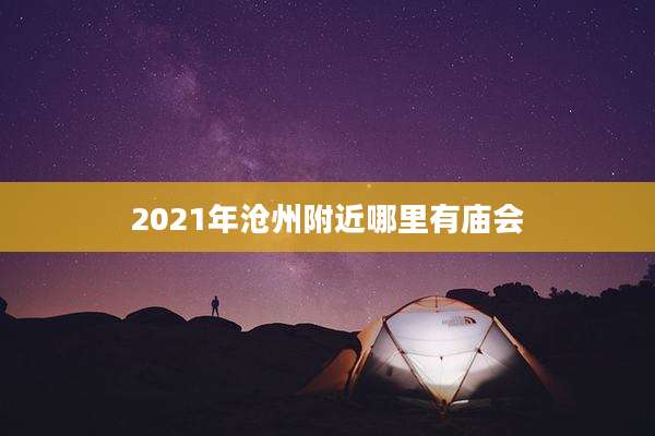 2021年沧州附近哪里有庙会