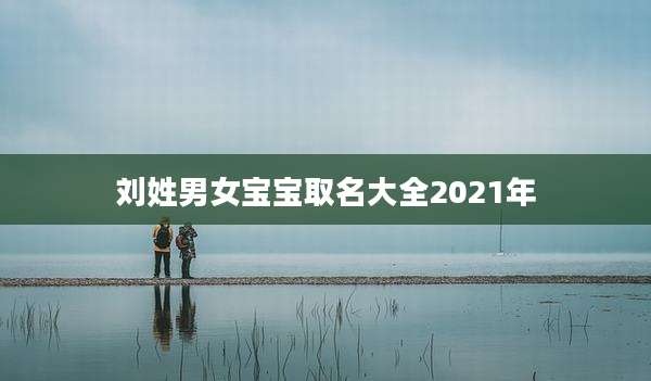 刘姓男女宝宝取名大全2021年