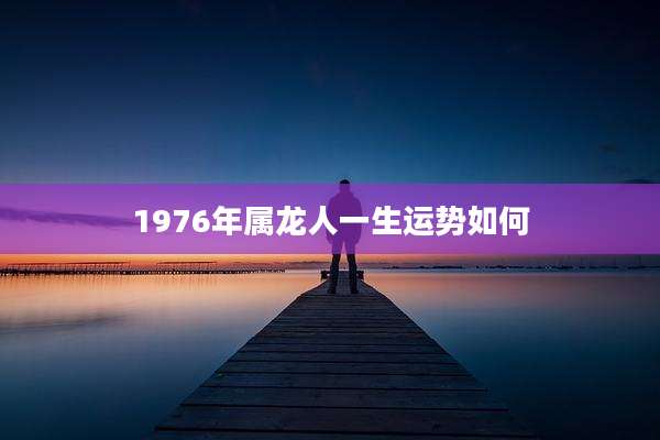 1976年属龙人一生运势如何
