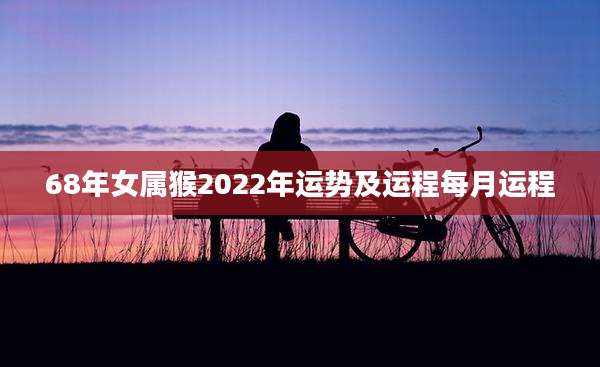 68年女属猴2022年运势及运程每月运程