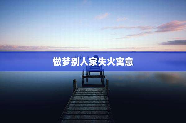 做梦别人家失火寓意
