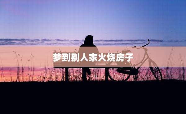 梦到别人家火烧房子