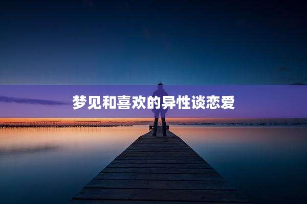 梦见和喜欢的异性谈恋爱