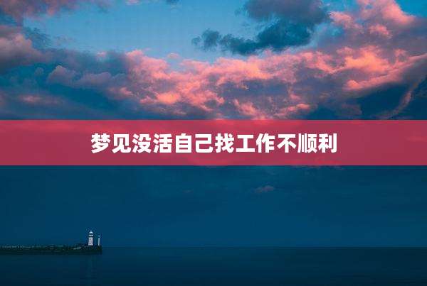 梦见没活自己找工作不顺利