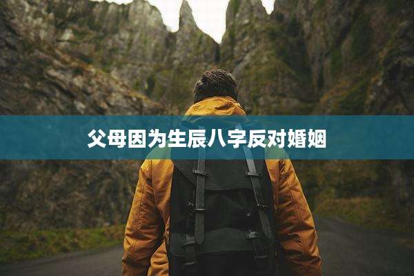 父母因为生辰八字反对婚姻