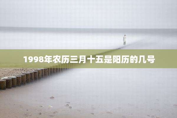 1998年农历三月十五是阳历的几号