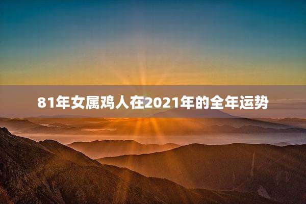81年女属鸡人在2021年的全年运势