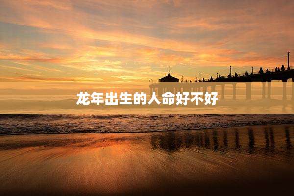 龙年出生的人命好不好