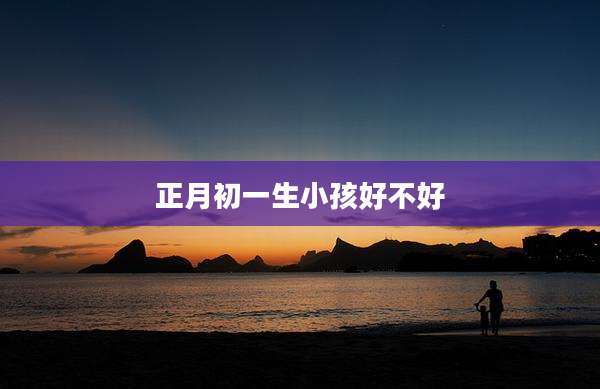 正月初一生小孩好不好