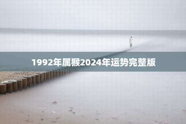 1992年属猴2024年运势完整版
