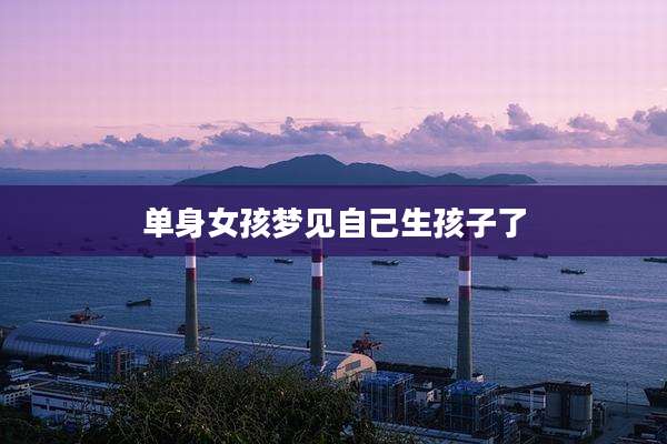 单身女孩梦见自己生孩子了