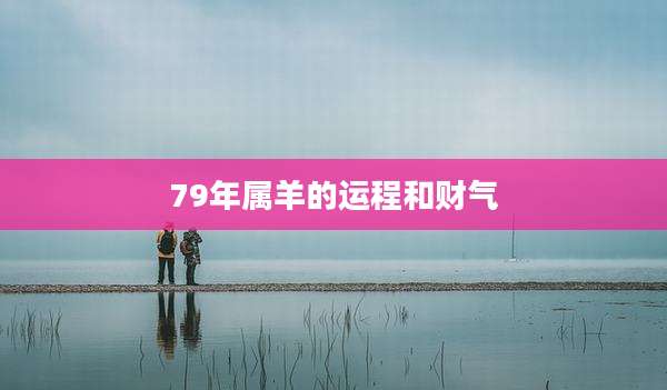 79年属羊的运程和财气