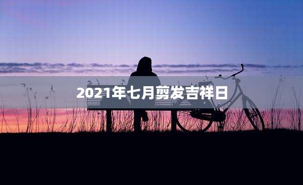 2021年七月剪发吉祥日