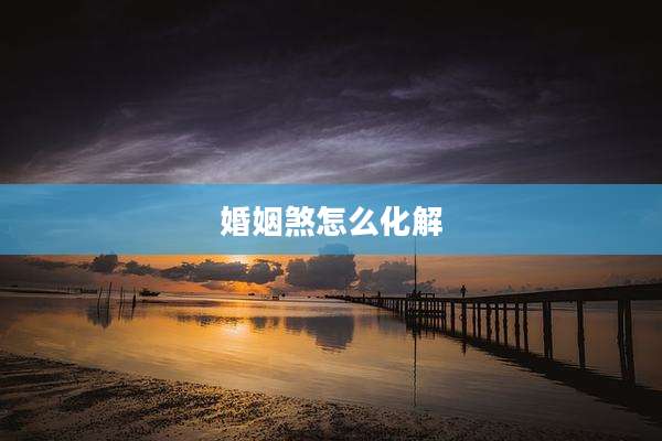 婚姻煞怎么化解