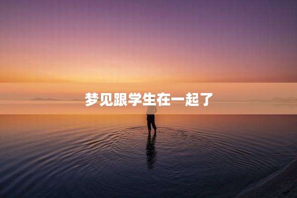 梦见跟学生在一起了