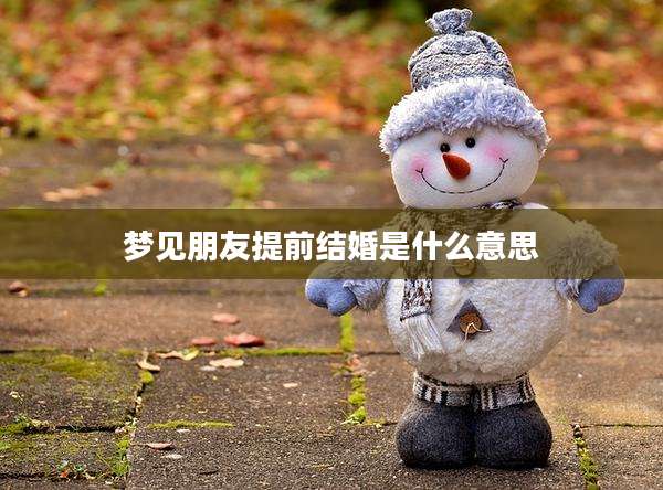 梦见朋友提前结婚是什么意思
