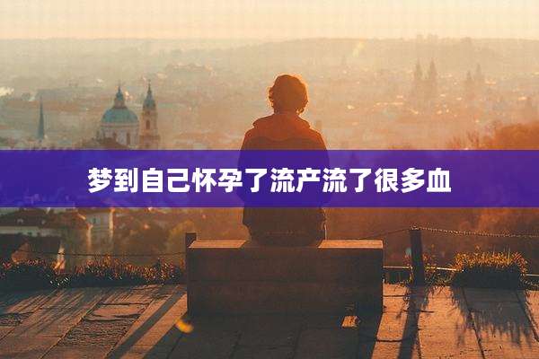 梦到自己怀孕了流产流了很多血