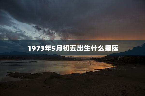 1973年5月初五出生什么星座