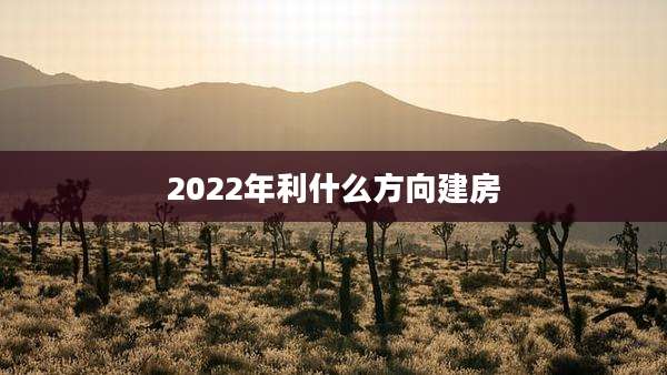 2022年利什么方向建房