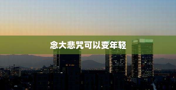 念大悲咒可以变年轻