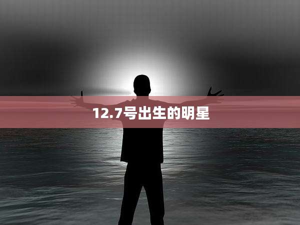 12.7号出生的明星