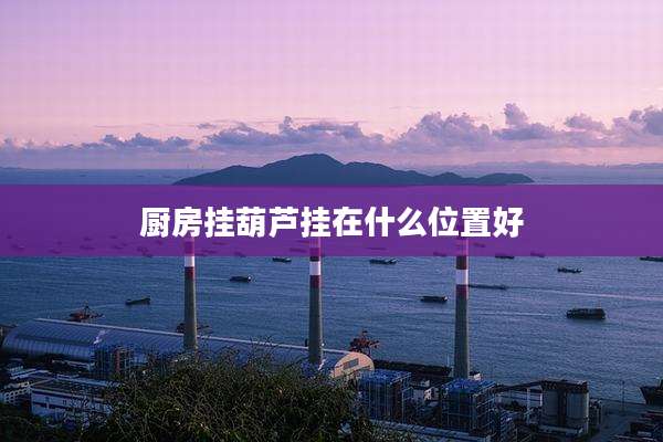 厨房挂葫芦挂在什么位置好