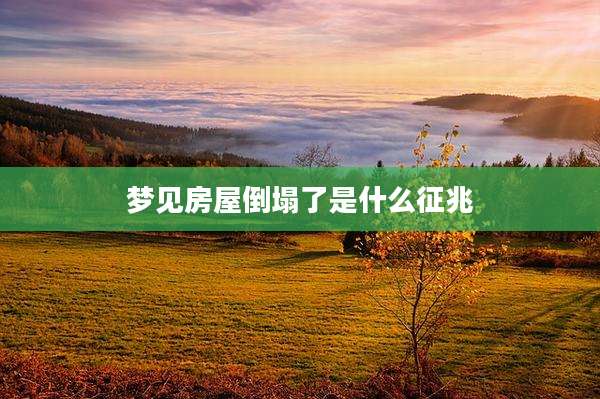 梦见房屋倒塌了是什么征兆