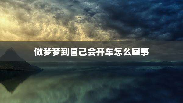 做梦梦到自己会开车怎么回事