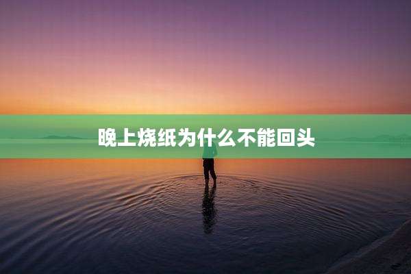 晚上烧纸为什么不能回头