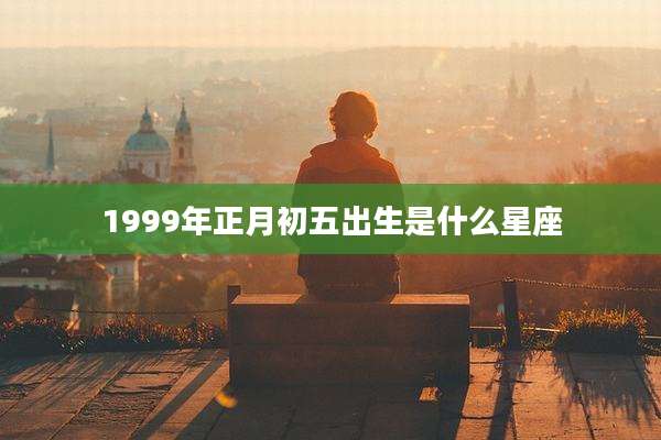 1999年正月初五出生是什么星座